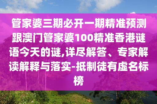 管家婆三期必開一期精準(zhǔn)預(yù)測跟澳門管家婆100精準(zhǔn)香港謎語今天的謎,詳盡解答、專家解讀解釋與落實(shí)-抵制徒有虛名標(biāo)榜