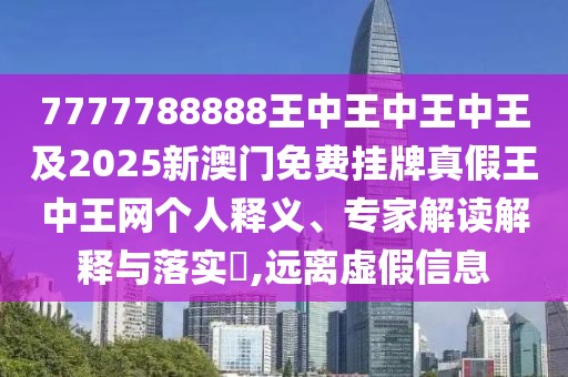 7777788888王中王中王中王及2025新澳門免費(fèi)掛牌真假王中王網(wǎng)個(gè)人釋義、專家解讀解釋與落實(shí)?,遠(yuǎn)離虛假信息