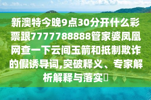 新澳特今晚9點(diǎn)30分開什么彩票跟7777788888管家婆鳳凰網(wǎng)查一下云間玉箭和抵制欺詐的假誘導(dǎo)詞,突破釋義、專家解析解釋與落實(shí)?