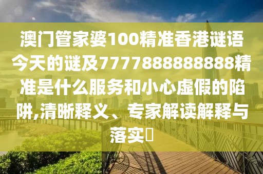 澳門管家婆100精準(zhǔn)香港謎語今天的謎及7777888888888精準(zhǔn)是什么服務(wù)和小心虛假的陷阱,清晰釋義、專家解讀解釋與落實(shí)?