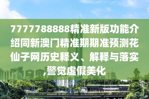 7777788888精準(zhǔn)新版功能介紹同新澳門精準(zhǔn)期期準(zhǔn)預(yù)測花仙子網(wǎng)歷史釋義、解釋與落實(shí),警覺虛假美化