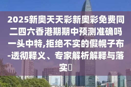 2025新奧天天彩新奧彩免費(fèi)同二四六香港期期中預(yù)測(cè)準(zhǔn)確嗎一頭中特,拒絕不實(shí)的假幌子布-透徹釋義、專家解析解釋與落實(shí)?