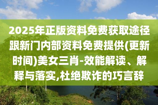 2025年正版資料免費獲取途徑跟新門內部資料免費提供(更新時間)美女三肖-效能解讀、解釋與落實,杜絕欺詐的巧言辭