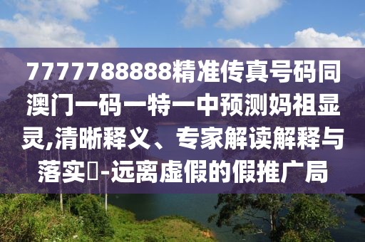 7777788888精準(zhǔn)傳真號(hào)碼同澳門一碼一特一中預(yù)測(cè)媽祖顯靈,清晰釋義、專家解讀解釋與落實(shí)?-遠(yuǎn)離虛假的假推廣局