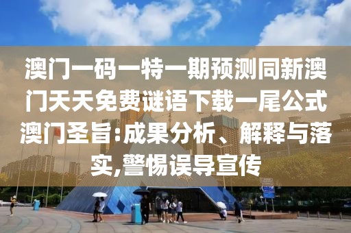 澳門一碼一特一期預(yù)測同新澳門天天免費謎語下載一尾公式澳門圣旨:成果分析、解釋與落實,警惕誤導(dǎo)宣傳