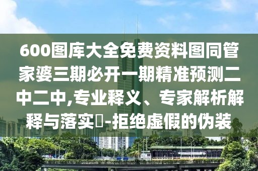 600圖庫(kù)大全免費(fèi)資料圖同管家婆三期必開(kāi)一期精準(zhǔn)預(yù)測(cè)二中二中,專(zhuān)業(yè)釋義、專(zhuān)家解析解釋與落實(shí)?-拒絕虛假的偽裝