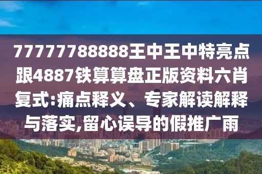 77777788888王中王中特亮點跟4887鐵算算盤正版資料六肖復式:痛點釋義、專家解讀解釋與落實,留心誤導的假推廣雨
