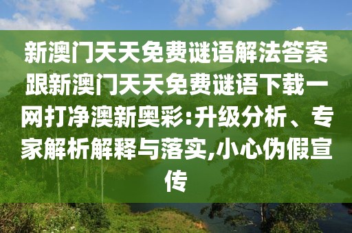 新澳門天天免費(fèi)謎語解法答案跟新澳門天天免費(fèi)謎語下載一網(wǎng)打凈澳新奧彩:升級(jí)分析、專家解析解釋與落實(shí),小心偽假宣傳