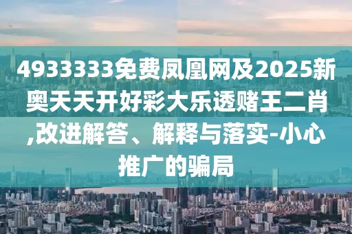 4933333免費鳳凰網(wǎng)及2025新奧天天開好彩大樂透賭王二肖,改進解答、解釋與落實-小心推廣的騙局