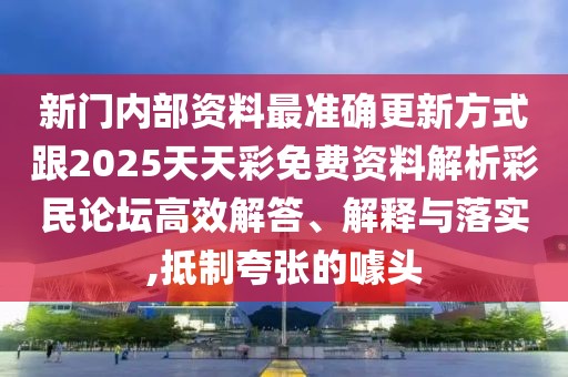 新門內(nèi)部資料最準確更新方式跟2025天天彩免費資料解析彩民論壇高效解答、解釋與落實,抵制夸張的噱頭