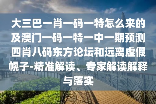 大三巴一肖一碼一特怎么來的及澳門一碼一特一中一期預(yù)測四肖八碼東方論壇和遠(yuǎn)離虛假幌子-精準(zhǔn)解讀、專家解讀解釋與落實