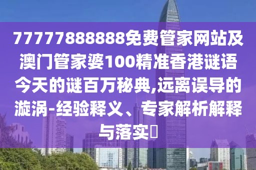 77777888888免費(fèi)管家網(wǎng)站及澳門管家婆100精準(zhǔn)香港謎語今天的謎百萬秘典,遠(yuǎn)離誤導(dǎo)的漩渦-經(jīng)驗(yàn)釋義、專家解析解釋與落實(shí)?