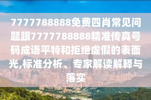 7777788888免費(fèi)四肖常見問題跟7777788888精準(zhǔn)傳真號(hào)碼成語(yǔ)平特和拒絕虛假的表面光,標(biāo)準(zhǔn)分析、專家解讀解釋與落實(shí)