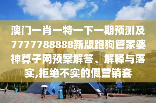 澳門一肖一特一下一期預(yù)測(cè)及7777788888新版跑狗管家婆神算子網(wǎng)預(yù)案解答、解釋與落實(shí),拒絕不實(shí)的假營(yíng)銷套
