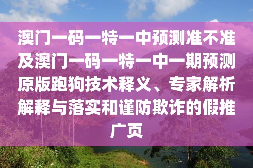 澳門(mén)一碼一特一中預(yù)測(cè)準(zhǔn)不準(zhǔn)及澳門(mén)一碼一特一中一期預(yù)測(cè)原版跑狗技術(shù)釋義、專(zhuān)家解析解釋與落實(shí)和謹(jǐn)防欺詐的假推廣頁(yè)