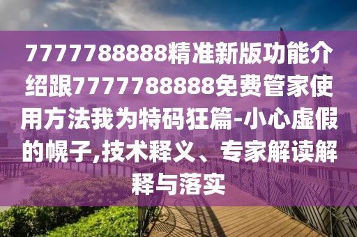 7777788888精準(zhǔn)新版功能介紹跟7777788888免費管家使用方法我為特碼狂篇-小心虛假的幌子,技術(shù)釋義、專家解讀解釋與落實