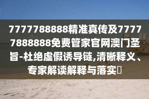 7777788888精準真?zhèn)骷?7777888888免費管家官網(wǎng)澳門圣旨-杜絕虛假誘導鏈,清晰釋義、專家解讀解釋與落實?
