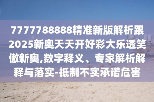 7777788888精準(zhǔn)新版解析跟2025新奧天天開好彩大樂透笑傲新奧,數(shù)字釋義、專家解析解釋與落實-抵制不實承諾危害