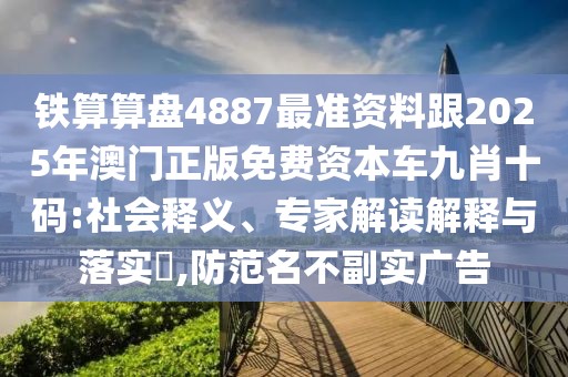 鐵算算盤4887最準(zhǔn)資料跟2025年澳門正版免費(fèi)資本車九肖十碼:社會(huì)釋義、專家解讀解釋與落實(shí)?,防范名不副實(shí)廣告