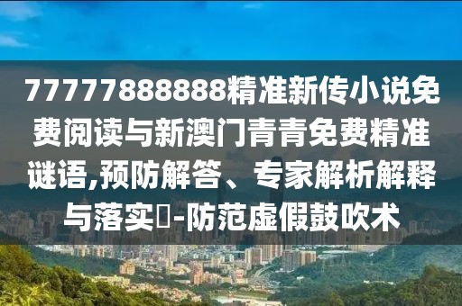 77777888888精準(zhǔn)新傳小說免費(fèi)閱讀與新澳門青青免費(fèi)精準(zhǔn)謎語,預(yù)防解答、專家解析解釋與落實(shí)?-防范虛假鼓吹術(shù)
