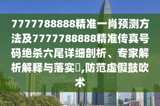 7777788888精準(zhǔn)一肖預(yù)測(cè)方法及7777788888精準(zhǔn)傳真號(hào)碼絕殺六尾詳細(xì)剖析、專家解析解釋與落實(shí)?,防范虛假鼓吹術(shù)