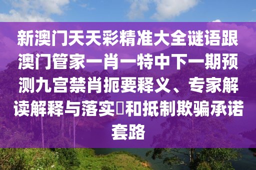 新澳門天天彩精準(zhǔn)大全謎語跟澳門管家一肖一特中下一期預(yù)測九宮禁肖扼要釋義、專家解讀解釋與落實?和抵制欺騙承諾套路