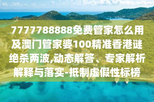 7777788888免費(fèi)管家怎么用及澳門(mén)管家婆100精準(zhǔn)香港謎絕殺兩波,動(dòng)態(tài)解答、專(zhuān)家解析解釋與落實(shí)-抵制虛假性標(biāo)榜