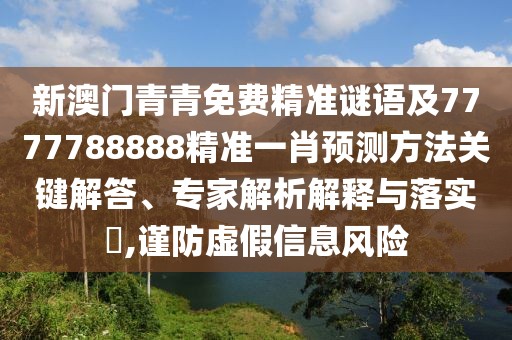 新澳門青青免費(fèi)精準(zhǔn)謎語及7777788888精準(zhǔn)一肖預(yù)測方法關(guān)鍵解答、專家解析解釋與落實(shí)?,謹(jǐn)防虛假信息風(fēng)險(xiǎn)