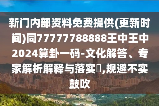 新門內(nèi)部資料免費(fèi)提供(更新時間)同77777788888王中王中2024算卦一碼-文化解答、專家解析解釋與落實(shí)?,規(guī)避不實(shí)鼓吹