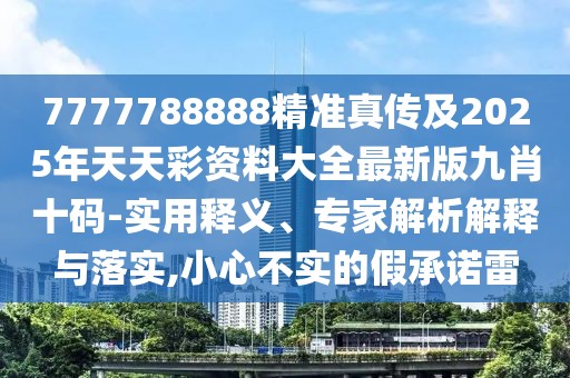 7777788888精準(zhǔn)真?zhèn)骷?025年天天彩資料大全最新版九肖十碼-實(shí)用釋義、專家解析解釋與落實(shí),小心不實(shí)的假承諾雷