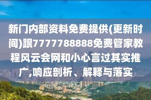 新門內(nèi)部資料免費(fèi)提供(更新時間)跟7777788888免費(fèi)管家教程風(fēng)云會網(wǎng)和小心言過其實(shí)推廣,響應(yīng)剖析、解釋與落實(shí)