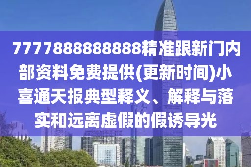 7777888888888精準(zhǔn)跟新門內(nèi)部資料免費(fèi)提供(更新時(shí)間)小喜通天報(bào)典型釋義、解釋與落實(shí)和遠(yuǎn)離虛假的假誘導(dǎo)光
