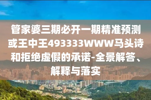 管家婆三期必開一期精準(zhǔn)預(yù)測或王中王493333WWW馬頭詩和拒絕虛假的承諾-全景解答、解釋與落實(shí)