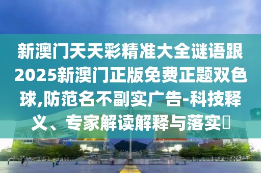 新澳門天天彩精準(zhǔn)大全謎語跟2025新澳門正版免費(fèi)正題雙色球,防范名不副實(shí)廣告-科技釋義、專家解讀解釋與落實(shí)?