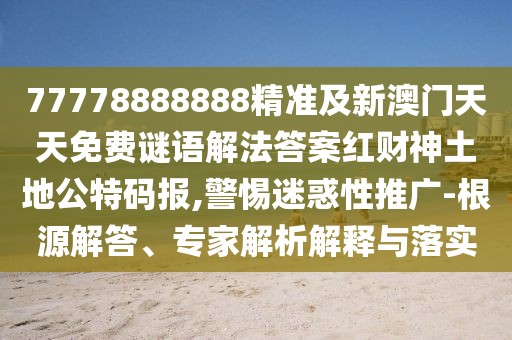 77778888888精準(zhǔn)及新澳門天天免費謎語解法答案紅財神土地公特碼報,警惕迷惑性推廣-根源解答、專家解析解釋與落實