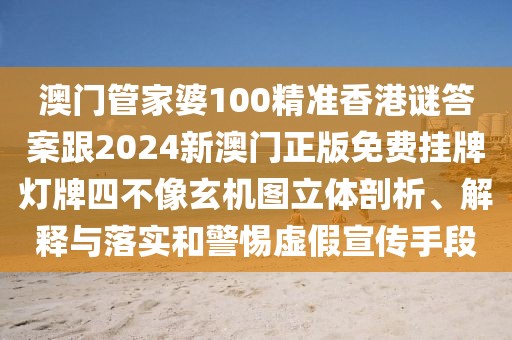澳門管家婆100精準(zhǔn)香港謎答案跟2024新澳門正版免費(fèi)掛牌燈牌四不像玄機(jī)圖立體剖析、解釋與落實和警惕虛假宣傳手段