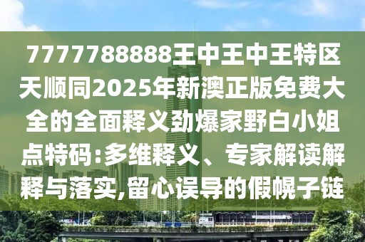 7777788888王中王中王特區(qū)天順同2025年新澳正版免費大全的全面釋義勁爆家野白小姐點特碼:多維釋義、專家解讀解釋與落實,留心誤導(dǎo)的假幌子鏈