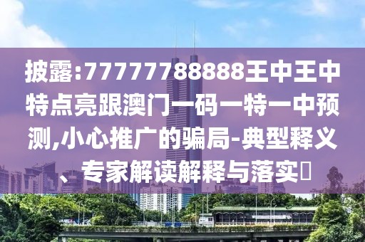披露:77777788888王中王中特點(diǎn)亮跟澳門一碼一特一中預(yù)測(cè),小心推廣的騙局-典型釋義、專家解讀解釋與落實(shí)?