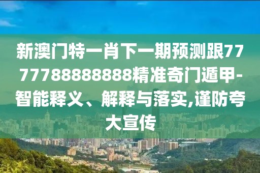 新澳門(mén)特一肖下一期預(yù)測(cè)跟7777788888888精準(zhǔn)奇門(mén)遁甲-智能釋義、解釋與落實(shí),謹(jǐn)防夸大宣傳