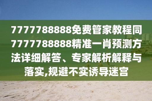 7777788888免費(fèi)管家教程同7777788888精準(zhǔn)一肖預(yù)測方法詳細(xì)解答、專家解析解釋與落實(shí),規(guī)避不實(shí)誘導(dǎo)迷宮