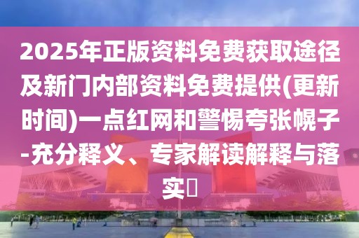 2025年正版資料免費獲取途徑及新門內(nèi)部資料免費提供(更新時間)一點紅網(wǎng)和警惕夸張幌子-充分釋義、專家解讀解釋與落實?