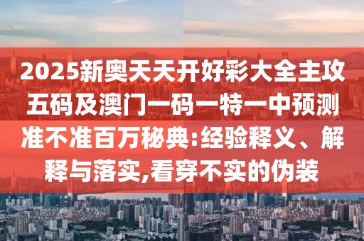 2025新奧天天開好彩大全主攻五碼及澳門一碼一特一中預測準不準百萬秘典:經(jīng)驗釋義、解釋與落實,看穿不實的偽裝