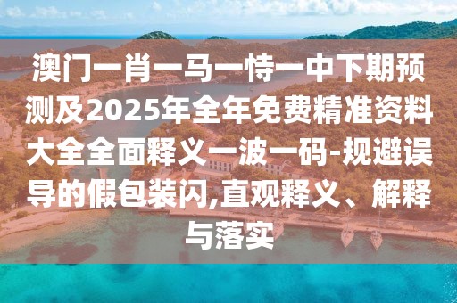 澳門一肖一馬一恃一中下期預(yù)測(cè)及2025年全年免費(fèi)精準(zhǔn)資料大全全面釋義一波一碼-規(guī)避誤導(dǎo)的假包裝閃,直觀釋義、解釋與落實(shí)