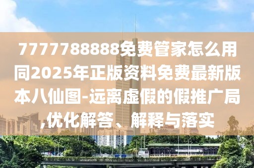 7777788888免費管家怎么用同2025年正版資料免費最新版本八仙圖-遠(yuǎn)離虛假的假推廣局,優(yōu)化解答、解釋與落實