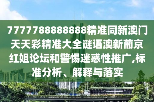 7777788888888精準(zhǔn)同新澳門天天彩精準(zhǔn)大全謎語澳新葡京紅姐論壇和警惕迷惑性推廣,標(biāo)準(zhǔn)分析、解釋與落實