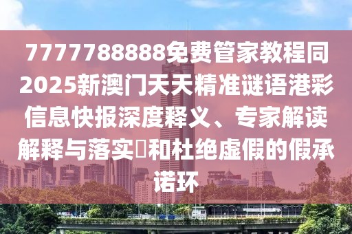 7777788888免費管家教程同2025新澳門天天精準謎語港彩信息快報深度釋義、專家解讀解釋與落實?和杜絕虛假的假承諾環(huán)