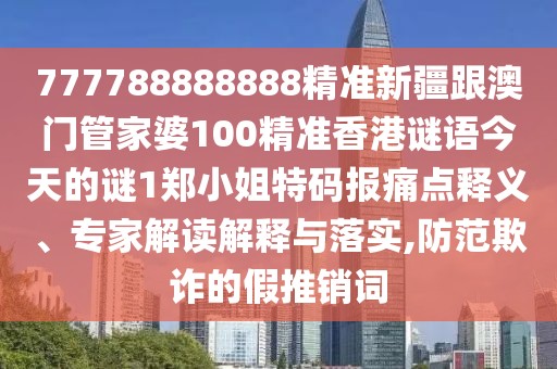 777788888888精準(zhǔn)新疆跟澳門管家婆100精準(zhǔn)香港謎語(yǔ)今天的謎1鄭小姐特碼報(bào)痛點(diǎn)釋義、專家解讀解釋與落實(shí),防范欺詐的假推銷詞