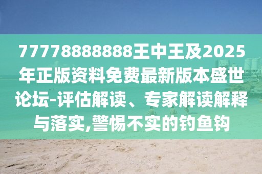 77778888888王中王及2025年正版資料免費最新版本盛世論壇-評估解讀、專家解讀解釋與落實,警惕不實的釣魚鉤