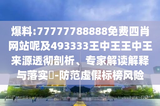 爆料:77777788888免費(fèi)四肖網(wǎng)站呢及493333王中王王中王來(lái)源透徹剖析、專(zhuān)家解讀解釋與落實(shí)?-防范虛假標(biāo)榜風(fēng)險(xiǎn)