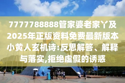 7777788888管家婆老家丫及2025年正版資料免費最新版本小黃人玄機詩:反思解答、解釋與落實,拒絕虛假的誘惑